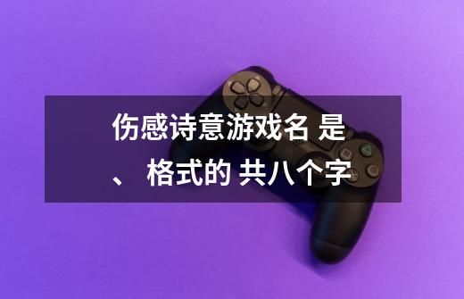 伤感诗意游戏名 是 ****、**** 格式的 共八个字-第1张-游戏资讯-智辉网络