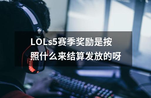 LOLs5赛季奖励是按照什么来结算发放的呀-第1张-游戏资讯-智辉网络