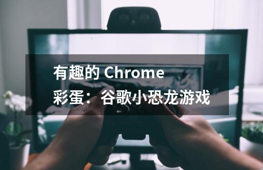 有趣的 Chrome 彩蛋：谷歌小恐龙游戏-第1张-游戏资讯-智辉网络