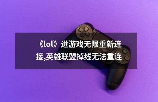 《lol》进游戏无限重新连接?,英雄联盟掉线无法重连-第1张-游戏资讯-智辉网络