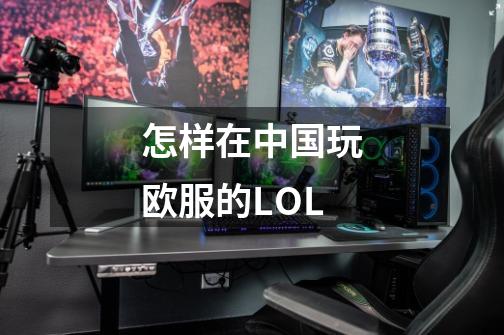 怎样在中国玩欧服的LOL-第1张-游戏资讯-智辉网络