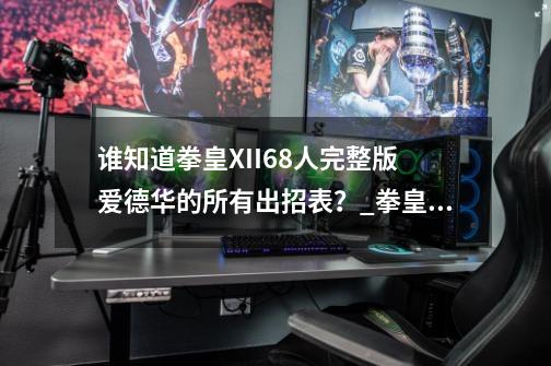 谁知道拳皇XII68人完整版 爱德华的所有出招表？_拳皇68人完整版-第1张-游戏资讯-智辉网络