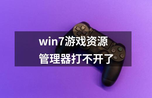 win7游戏资源管理器打不开了-第1张-游戏资讯-智辉网络