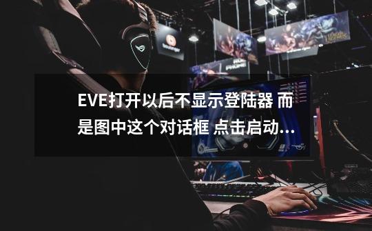 EVE打开以后不显示登陆器 而是图中这个对话框 点击启动EVE以后输入密码和账号就显示错误 请用启动器进入-第1张-游戏资讯-智辉网络