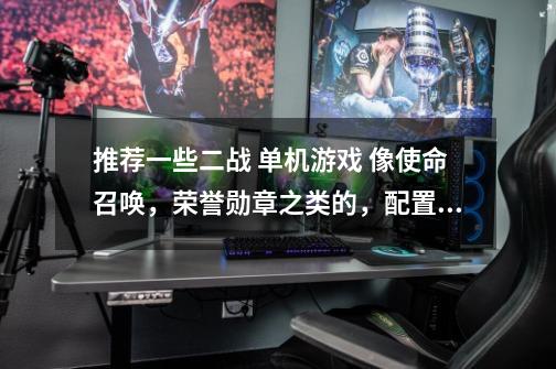 推荐一些二战 单机游戏 像使命召唤，荣誉勋章之类的，配置低一些-第1张-游戏资讯-智辉网络