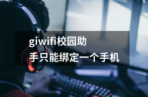 giwifi校园助手只能绑定一个手机-第1张-游戏资讯-智辉网络