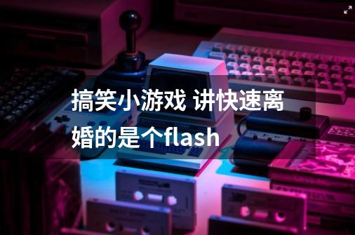 搞笑小游戏 讲快速离婚的是个flash-第1张-游戏资讯-智辉网络