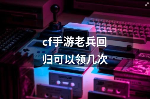 cf手游老兵回归可以领几次-第1张-游戏资讯-智辉网络