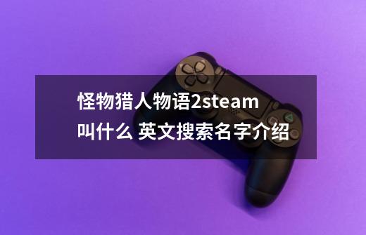 怪物猎人物语2steam叫什么 英文搜索名字介绍-第1张-游戏资讯-智辉网络