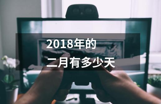 2018年的二月有多少天-第1张-游戏资讯-智辉网络