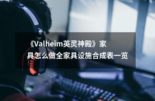 《Valheim英灵神殿》家具怎么做全家具设施合成表一览-第1张-游戏资讯-智辉网络