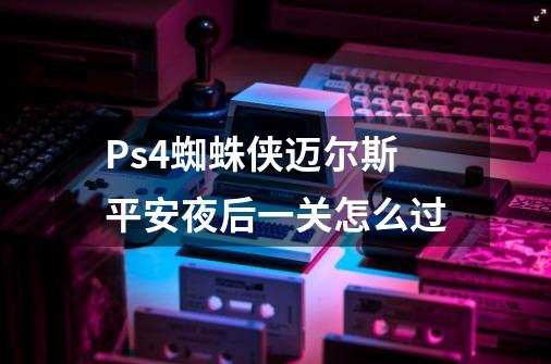 Ps4蜘蛛侠迈尔斯平安夜后一关怎么过-第1张-游戏资讯-智辉网络