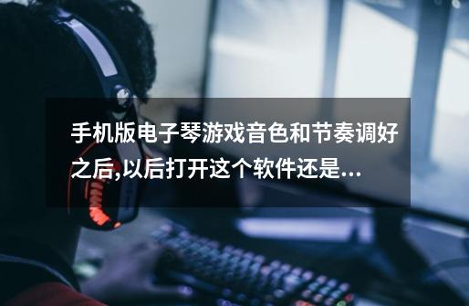 手机版电子琴游戏音色和节奏调好之后,以后打开这个软件还是这个-第1张-游戏资讯-智辉网络