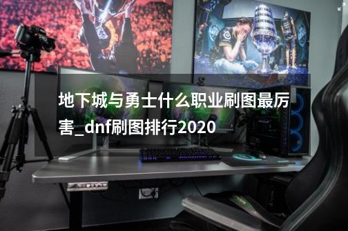 地下城与勇士什么职业刷图最厉害_dnf刷图排行2020-第1张-游戏资讯-智辉网络