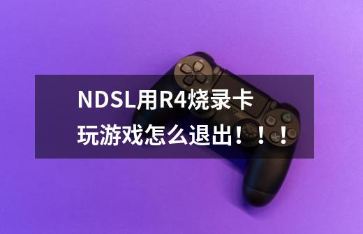 NDSL用R4烧录卡玩游戏怎么退出！！！-第1张-游戏资讯-智辉网络