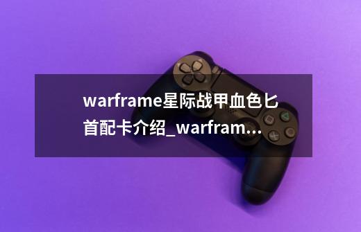 warframe星际战甲血色匕首配卡介绍_warframe星际战甲血色匕首配卡是什么-第1张-游戏资讯-智辉网络