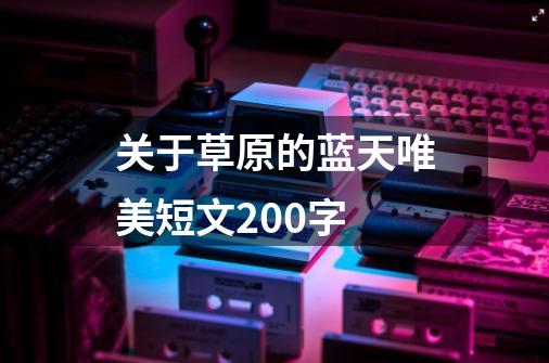 关于草原的蓝天唯美短文200字-第1张-游戏资讯-智辉网络