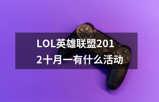 LOL英雄联盟2012十月一有什么活动-第1张-游戏资讯-智辉网络