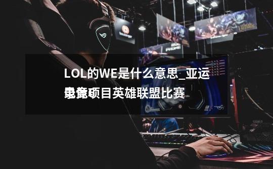 LOL的WE是什么意思_亚运电竞项目英雄联盟比赛
录像6-第1张-游戏资讯-智辉网络