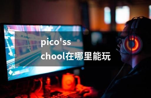 pico'sschool在哪里能玩-第1张-游戏资讯-智辉网络