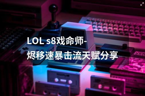 LOL s8戏命师-烬移速暴击流天赋分享-第1张-游戏资讯-智辉网络