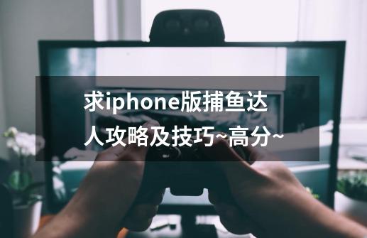 求iphone版捕鱼达人攻略及技巧~高分~-第1张-游戏资讯-智辉网络