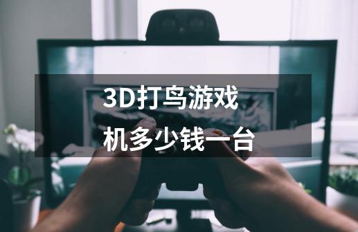 3D打鸟游戏机多少钱一台-第1张-游戏资讯-智辉网络