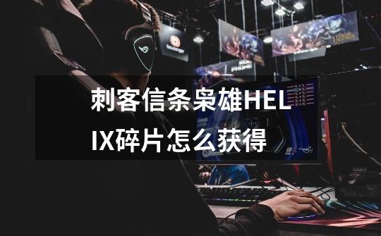 刺客信条枭雄HELIX碎片怎么获得-第1张-游戏资讯-智辉网络