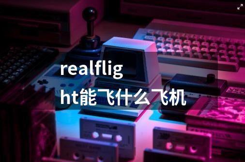 realflight能飞什么飞机-第1张-游戏资讯-智辉网络