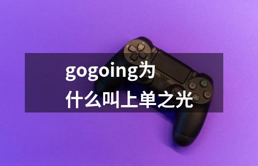 gogoing为什么叫上单之光-第1张-游戏资讯-智辉网络