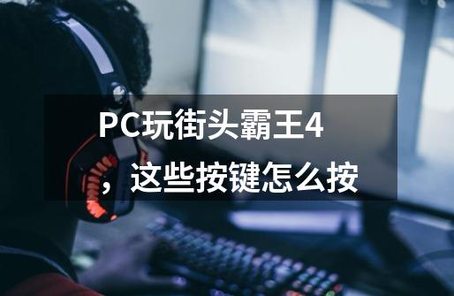 PC玩街头霸王4，这些按键怎么按-第1张-游戏资讯-智辉网络