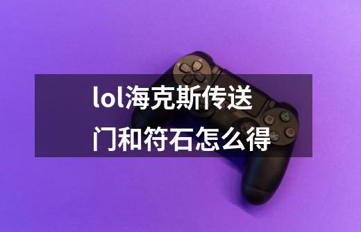 lol海克斯传送门和符石怎么得-第1张-游戏资讯-智辉网络