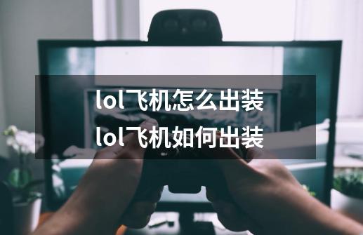 lol飞机怎么出装 lol飞机如何出装-第1张-游戏资讯-智辉网络