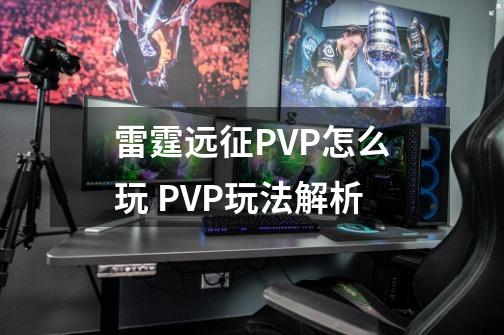 雷霆远征PVP怎么玩 PVP玩法解析-第1张-游戏资讯-智辉网络