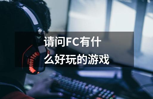 请问FC有什么好玩的游戏-第1张-游戏资讯-智辉网络