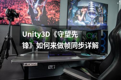 Unity3D《守望先锋》如何来做帧同步详解-第1张-游戏资讯-智辉网络