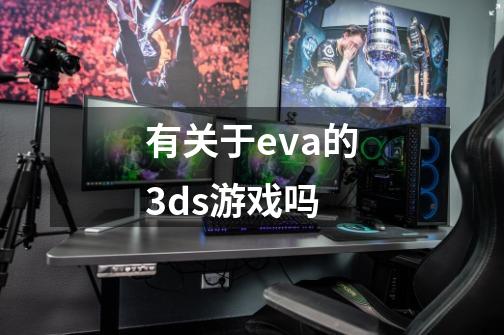 有关于eva的3ds游戏吗-第1张-游戏资讯-智辉网络