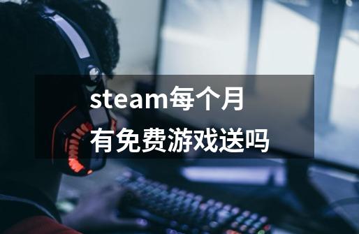 steam每个月有免费游戏送吗-第1张-游戏资讯-智辉网络