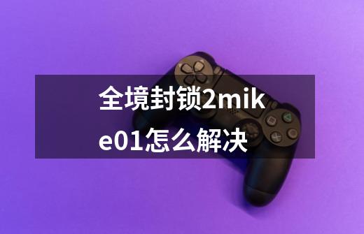 全境封锁2mike01怎么解决-第1张-游戏资讯-智辉网络