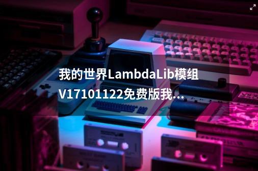 我的世界LambdaLib模组V17101122免费版我的世界LambdaLib模组V17101122免费版功能简介-第1张-游戏资讯-智辉网络