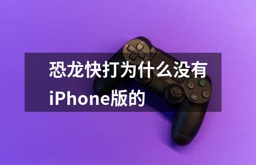 恐龙快打为什么没有iPhone版的-第1张-游戏资讯-智辉网络