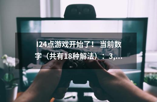 I24点游戏开始了！ 当前数字（共有18种解法）：3, 8, 6, 3 将以上数字加减-第1张-游戏资讯-智辉网络