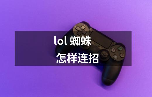 lol 蜘蛛 怎样连招-第1张-游戏资讯-智辉网络