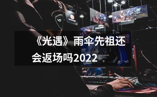 《光遇》雨伞先祖还会返场吗2022-第1张-游戏资讯-智辉网络