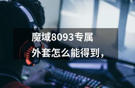 魔域8093专属外套怎么能得到，-第1张-游戏资讯-智辉网络