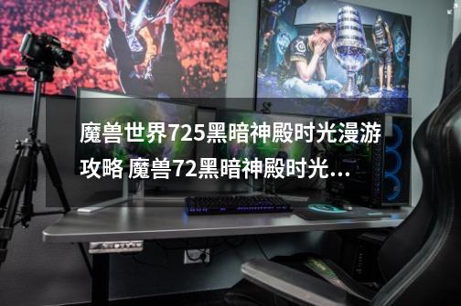 魔兽世界7.2.5黑暗神殿时光漫游攻略 魔兽7.2黑暗神殿时光漫游怎么打-第1张-游戏资讯-智辉网络