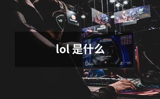 lol 是什么-第1张-游戏资讯-智辉网络