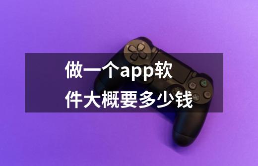 做一个app软件大概要多少钱-第1张-游戏资讯-智辉网络