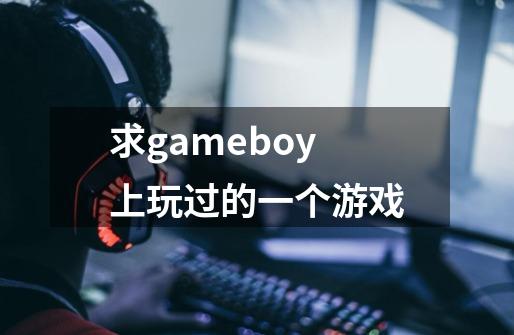 求gameboy上玩过的一个游戏-第1张-游戏资讯-智辉网络