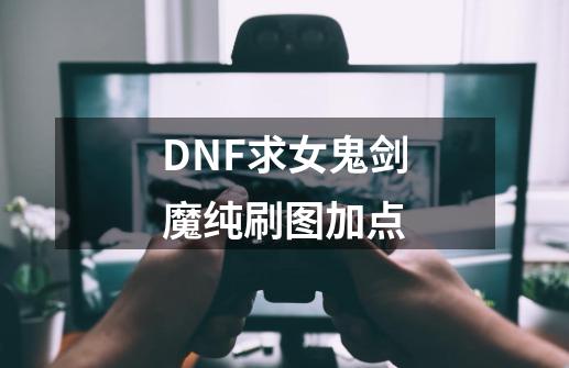 DNF求女鬼剑魔纯刷图加点-第1张-游戏资讯-智辉网络